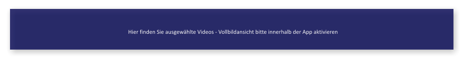 Hier finden Sie ausgewhlte Videos - Vollbildansicht bitte innerhalb der App aktivieren
